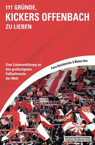 111 Gründe, Kickers Offenbach zu lieben: Eine Liebeserklärung an den großartigsten Fußballverein der Welt